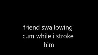 swallow his cum while i stroke you