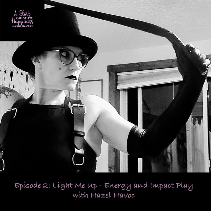 A Slut’s Guide To Happiness Podcast :Episode 2: Light Me Up – Energy and Impact Play – with Hazel Havoc